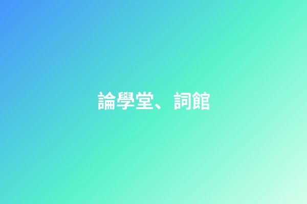 論學堂、詞館