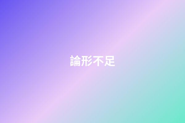 論形不足