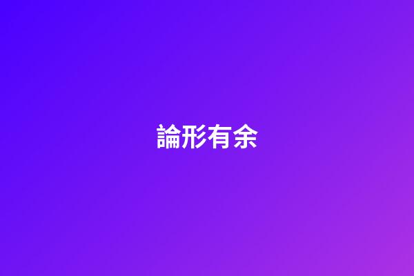 論形有余