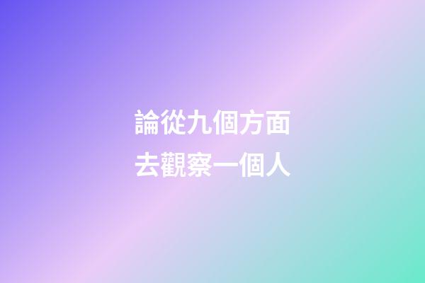 論從九個方面?去觀察一個人