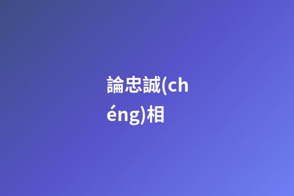 論忠誠(chéng)相