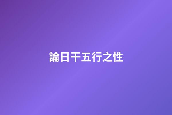 論日干五行之性
