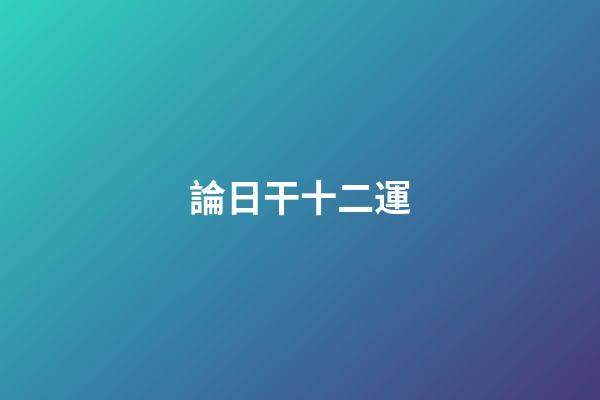 論日干十二運