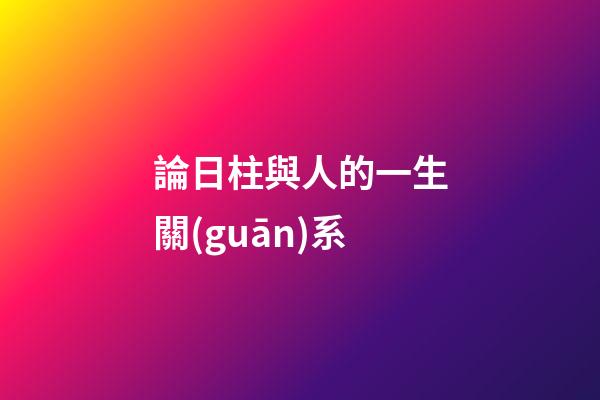 論日柱與人的一生關(guān)系