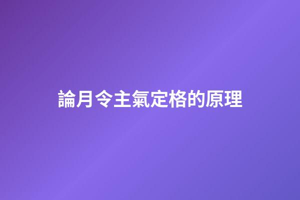 論月令主氣定格的原理