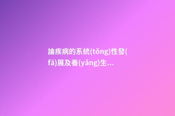 論疾病的系統(tǒng)性發(fā)展及養(yǎng)生、防病治病原則：物化不良性系統(tǒng)疾病