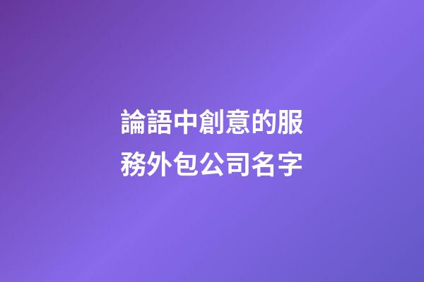 論語中創意的服務外包公司名字-第1張-公司起名-玄機派