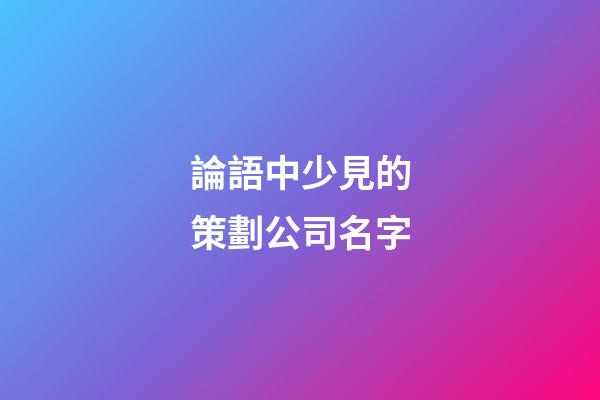 論語中少見的策劃公司名字-第1張-公司起名-玄機派
