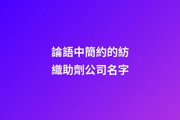 論語中簡約的紡織助劑公司名字-第1張-公司起名-玄機派