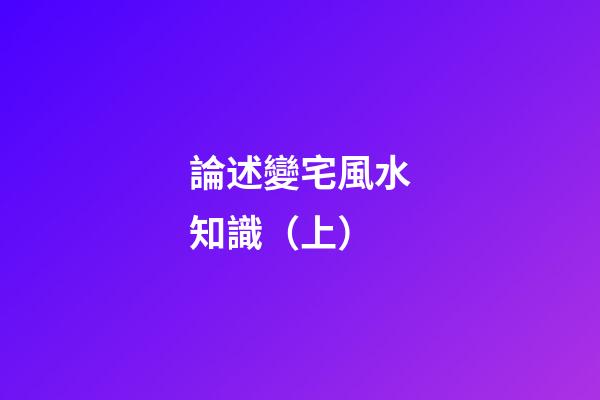 論述變宅風水知識（上）