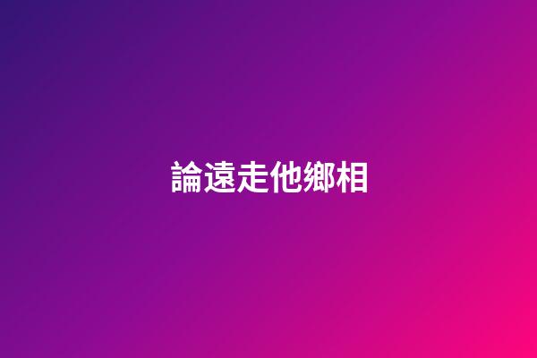 論遠走他鄉相