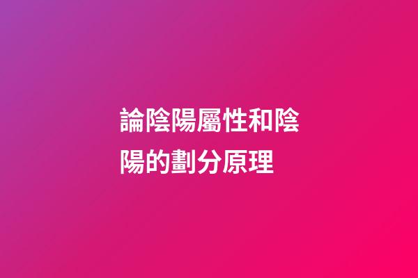 論陰陽屬性和陰陽的劃分原理