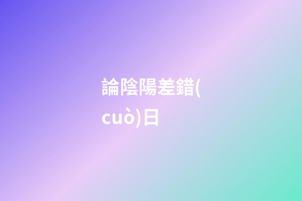 論陰陽差錯(cuò)日