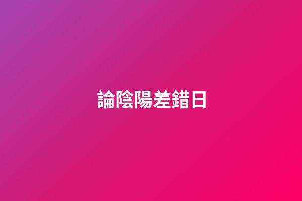 論陰陽差錯日