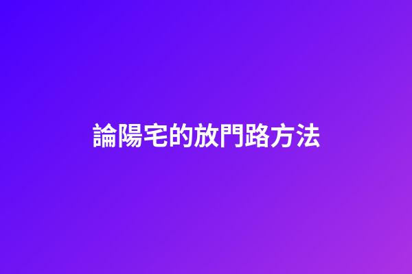 論陽宅的放門路方法