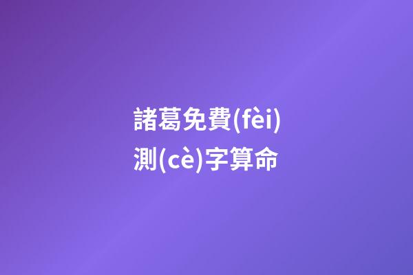 諸葛免費(fèi)測(cè)字算命（測(cè)字算命諸葛）