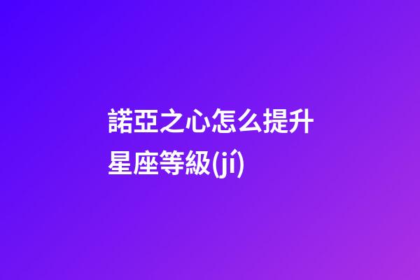 諾亞之心怎么提升星座等級(jí)