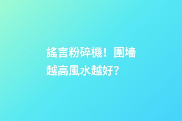 謠言粉碎機！圍墻越高風水越好？