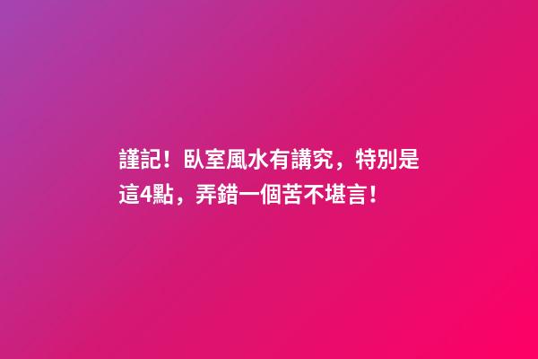 謹記！臥室風水有講究，特別是這4點，弄錯一個苦不堪言！