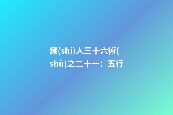 識(shí)人三十六術(shù)之二十一：五行