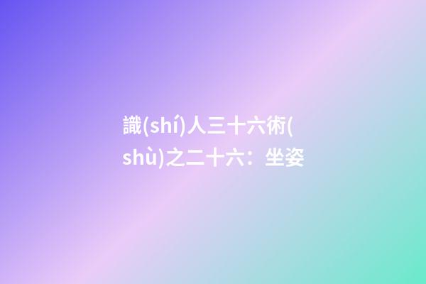 識(shí)人三十六術(shù)之二十六：坐姿