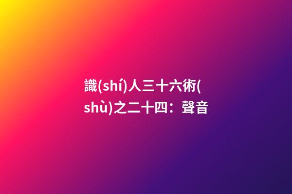 識(shí)人三十六術(shù)之二十四：聲音