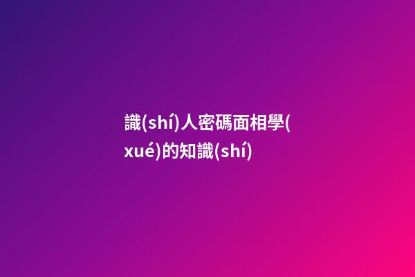 識(shí)人密碼面相學(xué)的知識(shí)