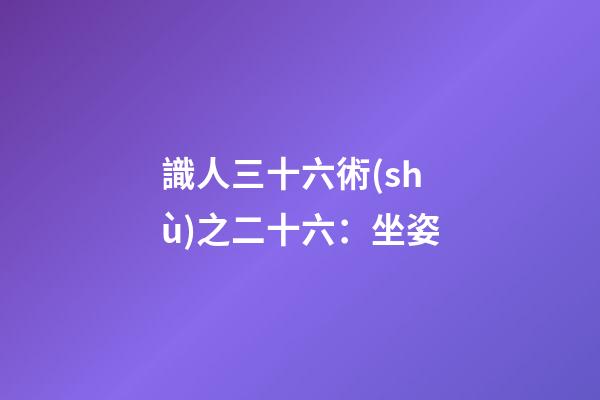 識人三十六術(shù)之二十六：坐姿