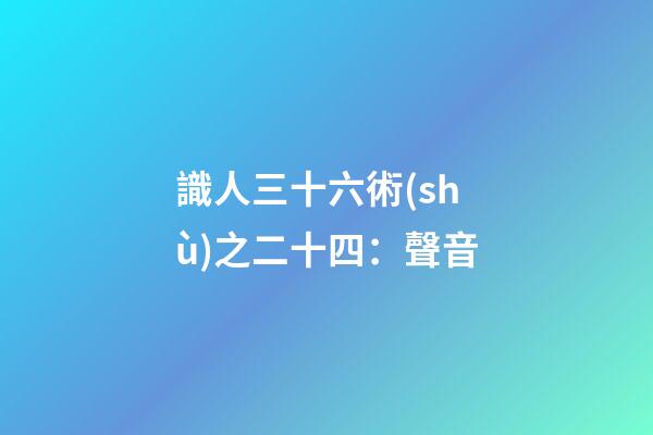識人三十六術(shù)之二十四：聲音