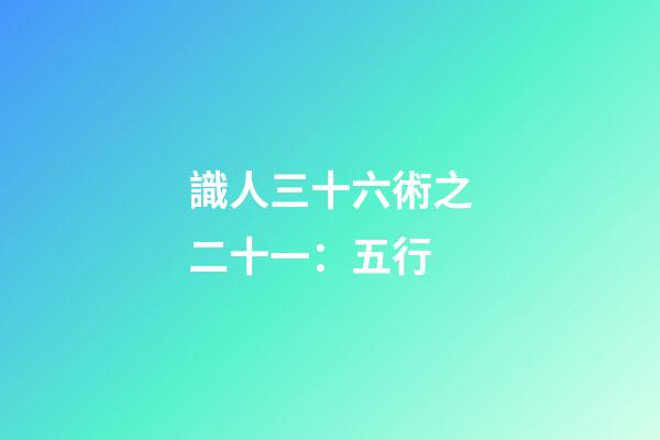 識人三十六術之二十一：五行