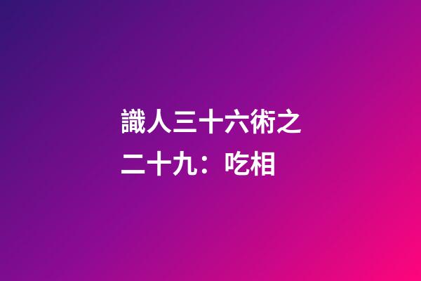 識人三十六術之二十九：吃相