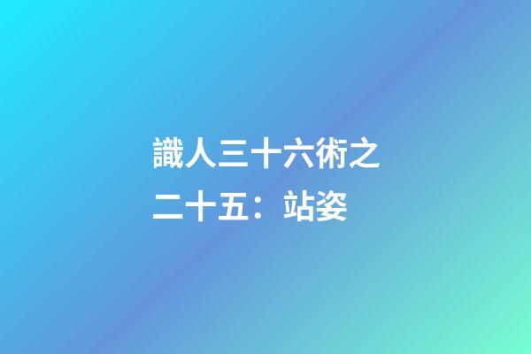 識人三十六術之二十五：站姿
