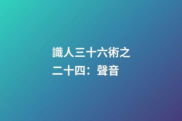 識人三十六術之二十四：聲音