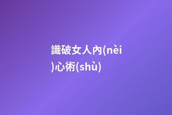 識破女人內(nèi)心術(shù)
