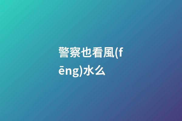 警察也看風(fēng)水么