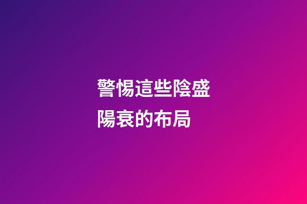 警惕這些陰盛陽衰的布局
