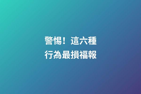 警惕！這六種行為最損福報
