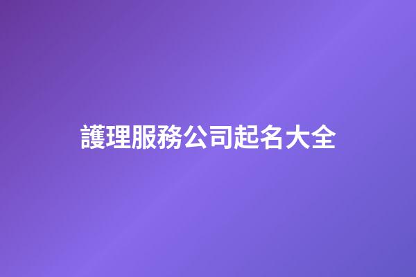 護理服務公司起名大全-第1張-公司起名-玄機派