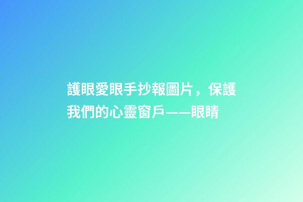 護眼愛眼手抄報圖片，保護我們的心靈窗戶——眼睛-第1張-觀點-玄機派