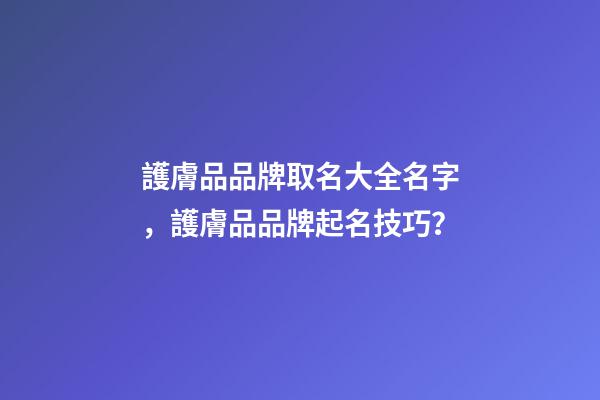 護膚品品牌取名大全名字，護膚品品牌起名技巧？-第1張-商標起名-玄機派