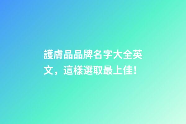 護膚品品牌名字大全英文，這樣選取最上佳！