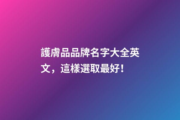 護膚品品牌名字大全英文，這樣選取最好！
