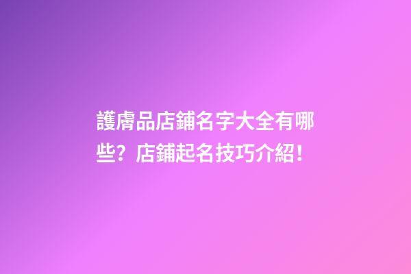 護膚品店鋪名字大全有哪些？店鋪起名技巧介紹！-第1張-店鋪起名-玄機派