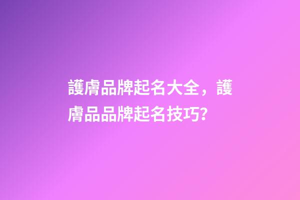 護膚品牌起名大全，護膚品品牌起名技巧？-第1張-商標起名-玄機派