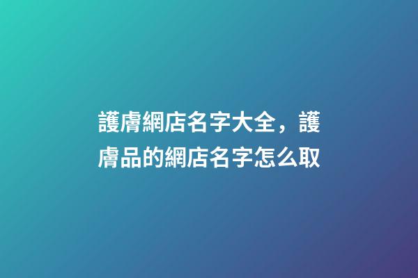 護膚網店名字大全，護膚品的網店名字怎么取-第1張-店鋪起名-玄機派