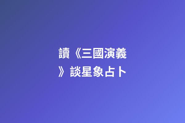 讀《三國演義》談星象占卜
