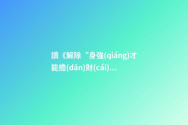 讀《解除“身強(qiáng)才能擔(dān)財(cái)官”的緊箍咒》有感