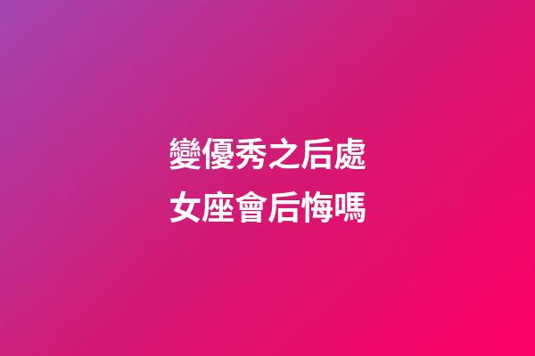 變優秀之后處女座會后悔嗎-第1張-星座運勢-玄機派