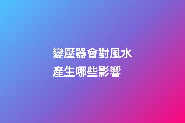 變壓器會對風水產生哪些影響