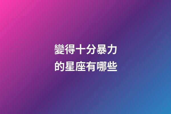 變得十分暴力的星座有哪些-第1張-星座運(yùn)勢(shì)-玄機(jī)派